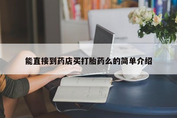 打胎药货到付款能直接到药店买打胎药么的简单介绍