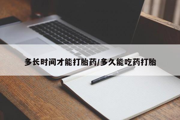 打胎药货到付款多长时间才能打胎药/多久能吃药打胎