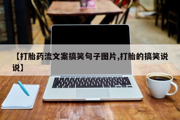 打胎药货到付款【打胎药流文案搞笑句子图片,打胎的搞笑说说】