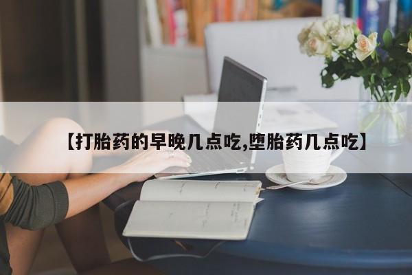 打胎药货到付款【打胎药的早晚几点吃,堕胎药几点吃】