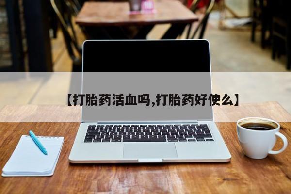 打胎药货到付款【打胎药活血吗,打胎药好使么】