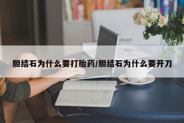 打胎药货到付款胆结石为什么要打胎药/胆结石为什么要开刀