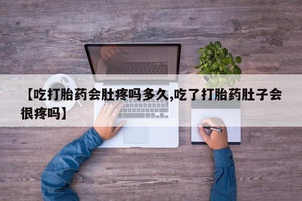 打胎药货到付款【吃打胎药会肚疼吗多久,吃了打胎药肚子会很疼吗】