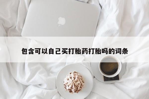 打胎药货到付款包含可以自己买打胎药打胎吗的词条