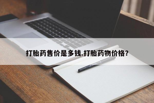 打胎药货到付款打胎药售价是多钱.打胎药物价格？