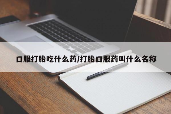 打胎药货到付款口服打胎吃什么药/打胎口服药叫什么名称