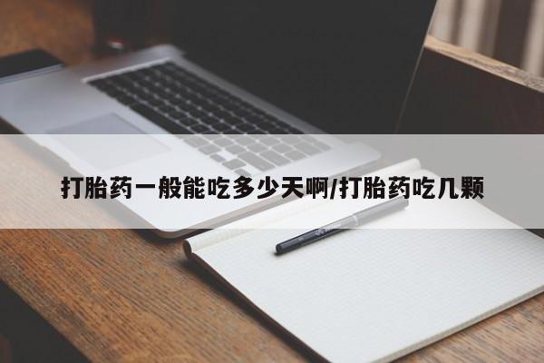 打胎药货到付款打胎药一般能吃多少天啊/打胎药吃几颗