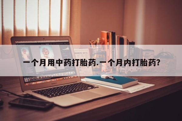 打胎药货到付款一个月用中药打胎药.一个月内打胎药？