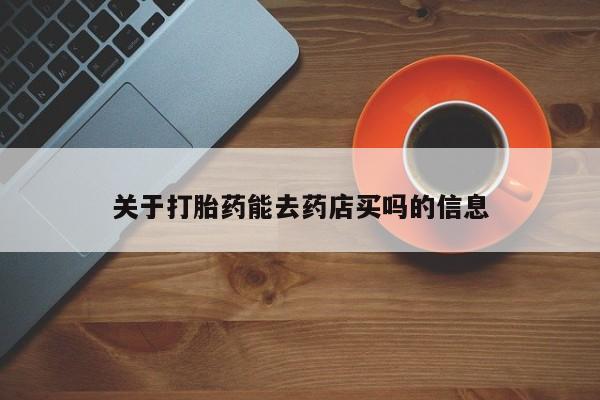 打胎药货到付款关于打胎药能去药店买吗的信息