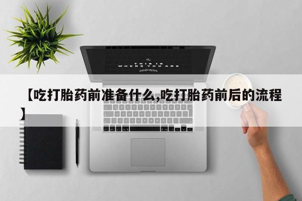 打胎药货到付款【吃打胎药前准备什么,吃打胎药前后的流程】