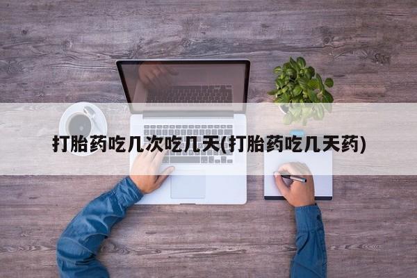 打胎药货到付款打胎药吃几次吃几天(打胎药吃几天药)