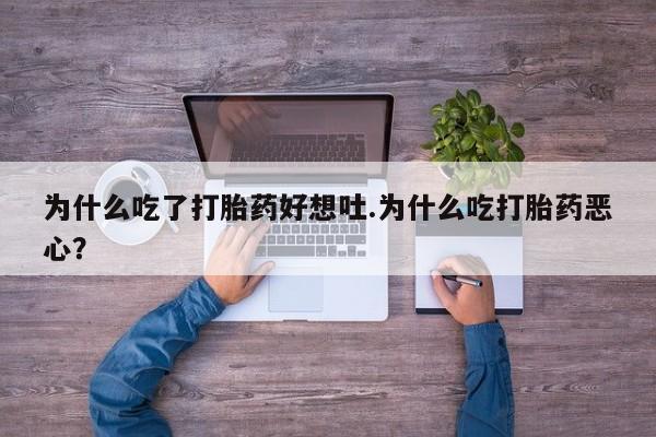 打胎药货到付款为什么吃了打胎药好想吐.为什么吃打胎药恶心？