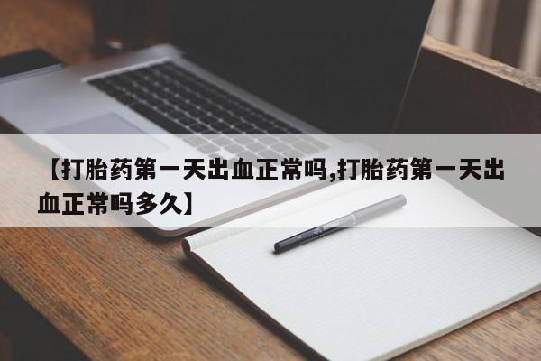 打胎药货到付款【打胎药第一天出血正常吗,打胎药第一天出血正常吗多久】