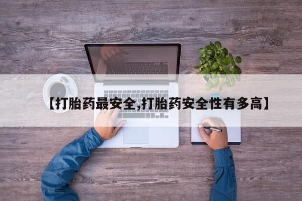 打胎药货到付款【打胎药最安全,打胎药安全性有多高】