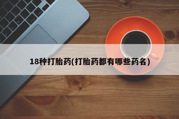 打胎药货到付款18种打胎药(打胎药都有哪些药名)