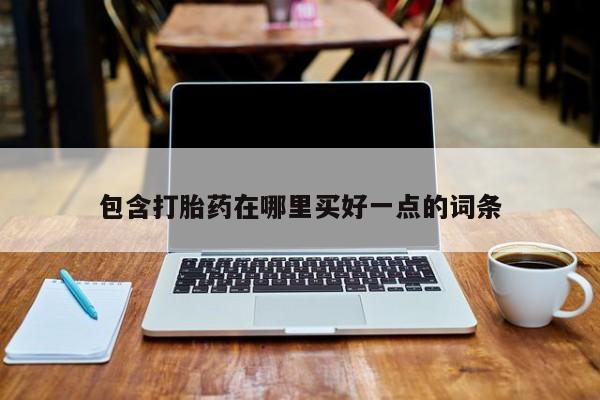 打胎药货到付款包含打胎药在哪里买好一点的词条
