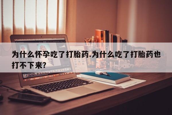 打胎药货到付款为什么怀孕吃了打胎药.为什么吃了打胎药也打不下来？