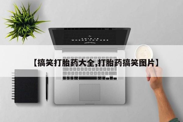 打胎药货到付款【搞笑打胎药大全,打胎药搞笑图片】