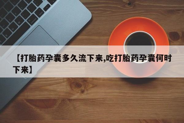 打胎药货到付款【打胎药孕囊多久流下来,吃打胎药孕囊何时下来】
