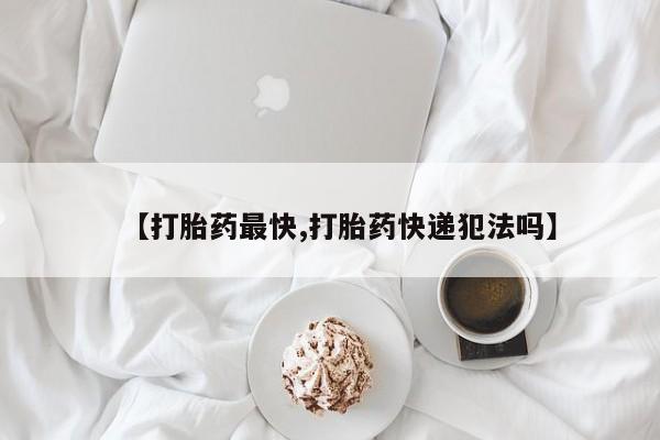 打胎药货到付款【打胎药最快,打胎药快递犯法吗】
