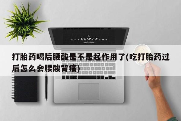 打胎药货到付款打胎药喝后腰酸是不是起作用了(吃打胎药过后怎么会腰酸背痛)
